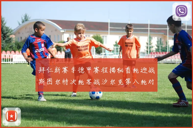拜仁新赛季德甲赛程揭秘首轮迎战斯图尔特次轮客战沙尔克第八轮对决多特蒙德