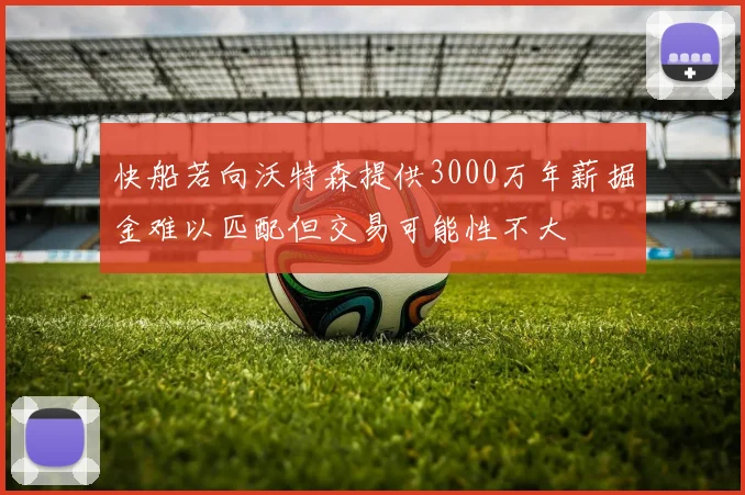 快船若向沃特森提供3000万年薪掘金难以匹配但交易可能性不大