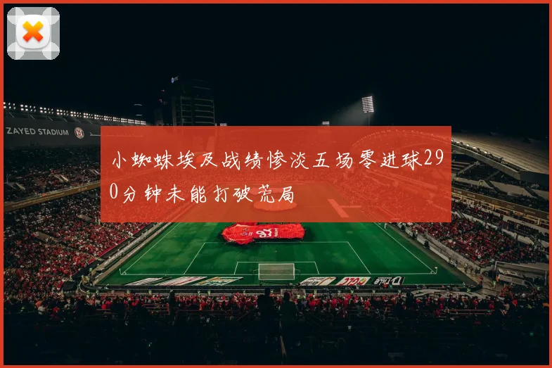 小蜘蛛埃及战绩惨淡五场零进球290分钟未能打破荒局