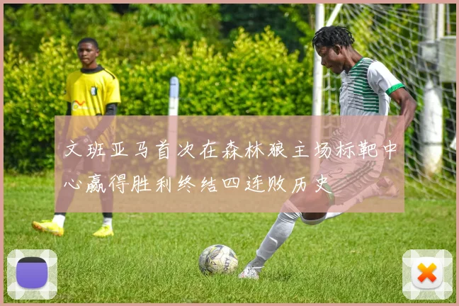 文班亚马首次在森林狼主场标靶中心赢得胜利终结四连败历史