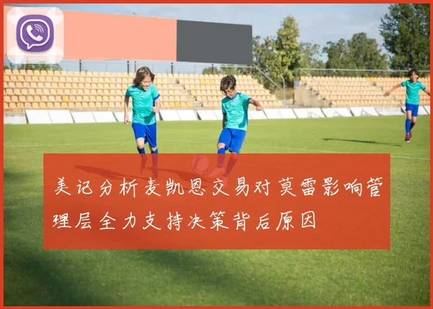 美记分析麦凯恩交易对莫雷影响管理层全力支持决策背后原因