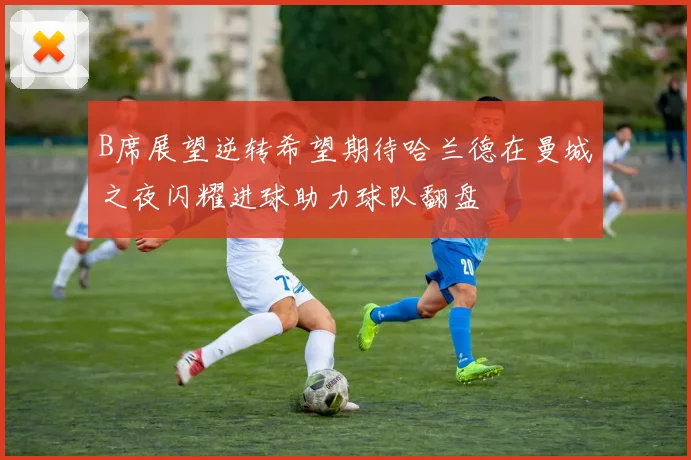 B席展望逆转希望期待哈兰德在曼城之夜闪耀进球助力球队翻盘