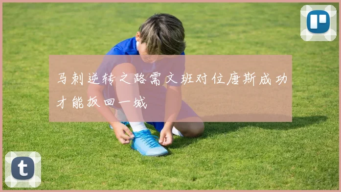 马刺逆转之路需文班对位唐斯成功才能扳回一城