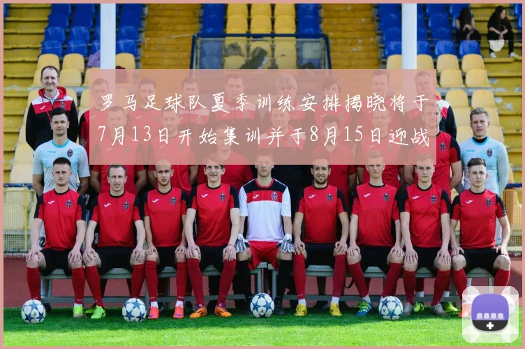罗马足球队夏季训练安排揭晓将于7月13日开始集训并于8月15日迎战多特