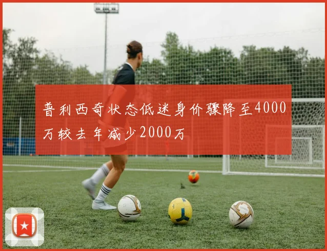 普利西奇状态低迷身价骤降至4000万较去年减少2000万
