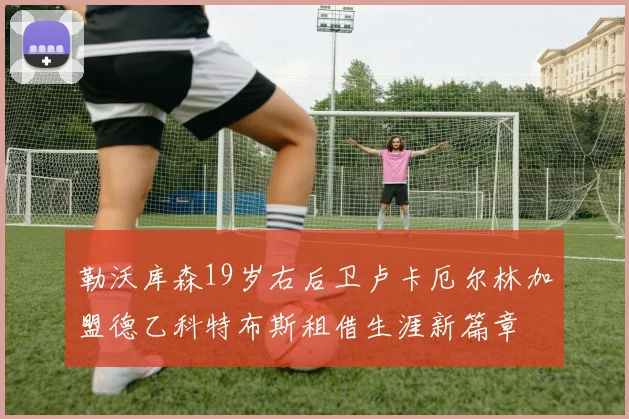 勒沃库森19岁右后卫卢卡厄尔林加盟德乙科特布斯租借生涯新篇章