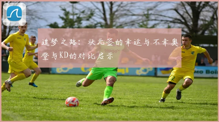 追梦之路：状元签的幸运与不幸奥登与KD的对比启示