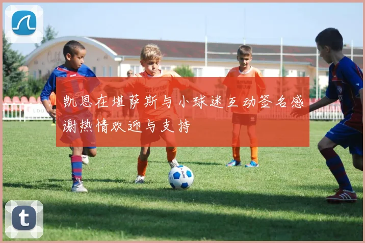 凯恩在堪萨斯与小球迷互动签名感谢热情欢迎与支持