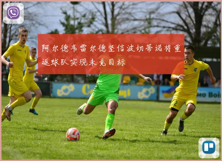 阿尔德韦雷尔德坚信波切蒂诺将重返球队实现未竟目标