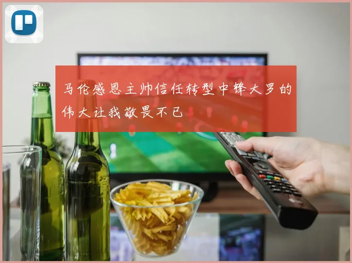 马伦感恩主帅信任转型中锋大罗的伟大让我敬畏不已