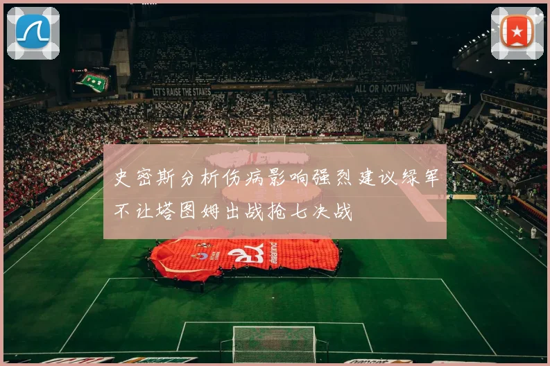 史密斯分析伤病影响强烈建议绿军不让塔图姆出战抢七决战