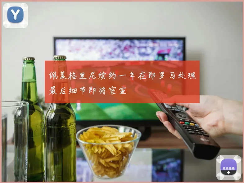 佩莱格里尼续约一年在即罗马处理最后细节即将官宣