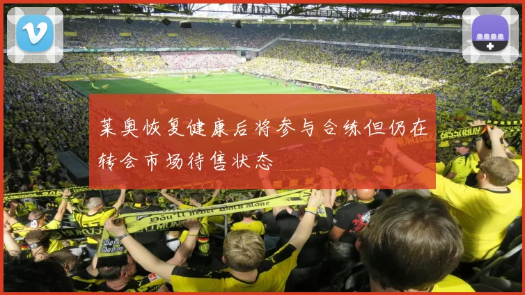 莱奥恢复健康后将参与合练但仍在转会市场待售状态