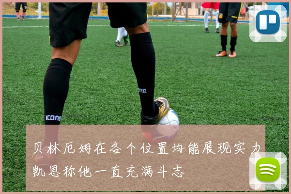 贝林厄姆在各个位置均能展现实力凯恩称他一直充满斗志